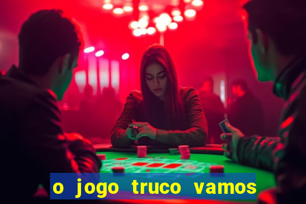 o jogo truco vamos paga mesmo